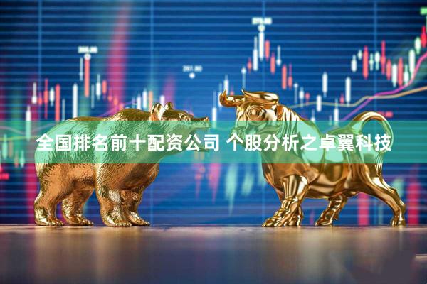 全国排名前十配资公司 个股分析之卓翼科技