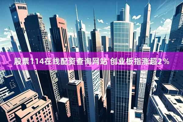 股票114在线配资查询网站 创业板指涨超2％