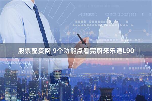 股票配资网 9个功能点看完蔚来乐道L90