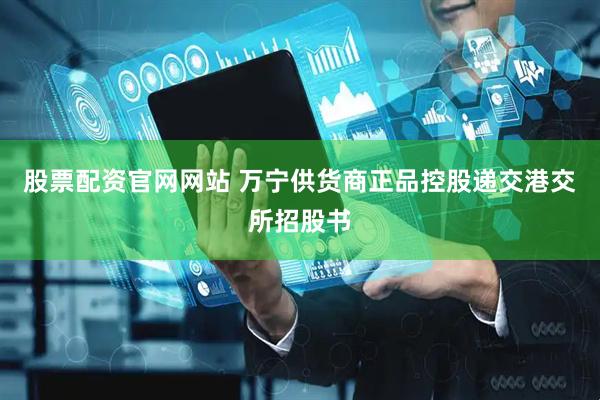 股票配资官网网站 万宁供货商正品控股递交港交所招股书