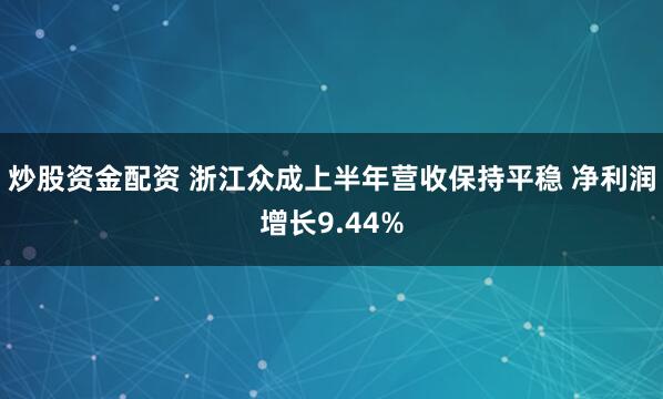 炒股资金配资 浙江众成上半年营收保持平稳 净利润增长9.44%
