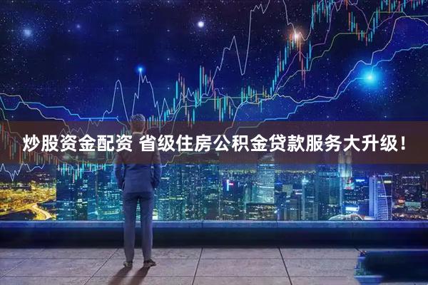 炒股资金配资 省级住房公积金贷款服务大升级！