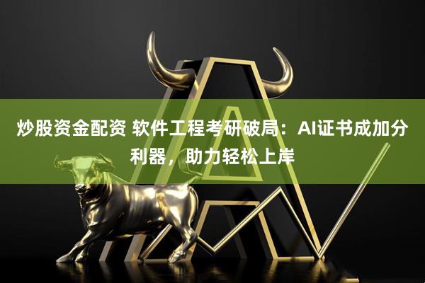 炒股资金配资 软件工程考研破局：AI证书成加分利器，助力轻松上岸