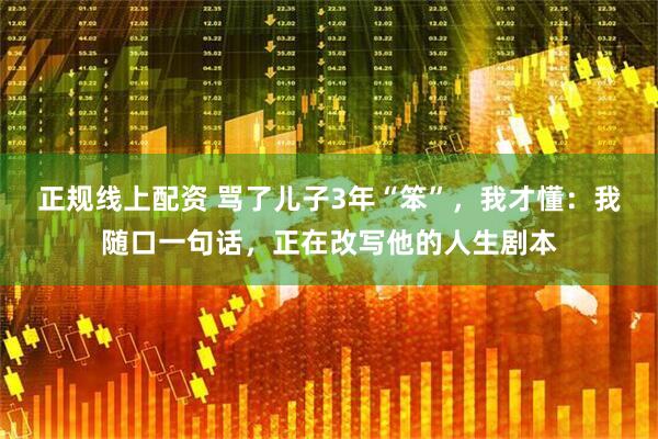 正规线上配资 骂了儿子3年“笨”，我才懂：我随口一句话，正在改写他的人生剧本